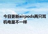 今日更新airpods两只耳机电量不一样