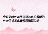 今日更新vivo手机是怎么拍微距的vivo手机怎么去使用微距功能