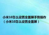 小米10怎么设置全面屏手势操作（小米10怎么设置全面屏）