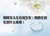 陌陌怎么左右划交友（陌陌左划右划什么意思）