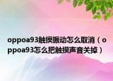 oppoa93触摸振动怎么取消（oppoa93怎么把触摸声音关掉）