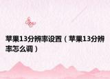 苹果13分辨率设置（苹果13分辨率怎么调）