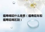 福寿绵延什么意思（福寿延年和福寿延绵区别）