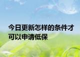 今日更新怎样的条件才可以申请低保