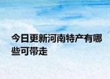 今日更新河南特产有哪些可带走