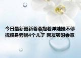 今日最新更新爸爸抱着洋娃娃不停抚摸身旁躺4个儿子 网友顿时会意