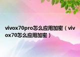 vivox70pro怎么应用加密（vivox70怎么应用加密）