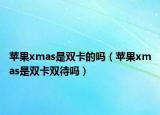 苹果xmas是双卡的吗（苹果xmas是双卡双待吗）
