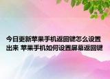 今日更新苹果手机返回键怎么设置出来 苹果手机如何设置屏幕返回键
