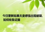 今日更新如果夫妻感情出现破裂, 如何收集证据