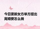 今日更新女方单方提出离婚要怎么做