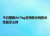 今日更新AirTag支持防水吗防水性能怎么样
