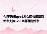 今日更新iqoo8怎么调节屏幕刷新率支持120Hz屏幕刷新率