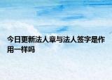 今日更新法人章与法人签字是作用一样吗