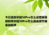 今日更新荣耀50Pro怎么设置屏幕刷新率荣耀50Pro怎么自由调节屏幕刷新率