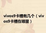 vivos9卡槽有几个（vivos9卡槽在哪里）
