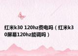红米k30 120hz费电吗（红米k30屏幕120hz能调吗）