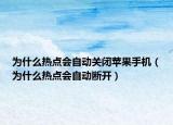 为什么热点会自动关闭苹果手机（为什么热点会自动断开）