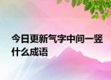 今日更新气字中间一竖什么成语