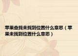 苹果查找未找到位置什么意思（苹果未找到位置什么意思）