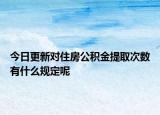 今日更新对住房公积金提取次数有什么规定呢