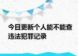 今日更新个人能不能查违法犯罪记录