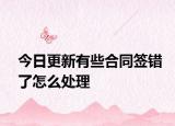 今日更新有些合同签错了怎么处理