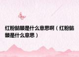 红粉骷髅是什么意思啊（红粉骷髅是什么意思）