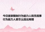 今日更新限制行为能力人和无民事行为能力人要怎么提出离婚