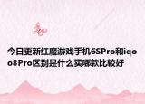 今日更新红魔游戏手机6SPro和iqoo8Pro区别是什么买哪款比较好