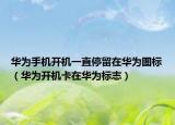 华为手机开机一直停留在华为图标（华为开机卡在华为标志）