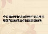 今日最新更新法律提醒不要在手机里保存这些信息你知道是哪些吗