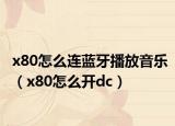 x80怎么连蓝牙播放音乐（x80怎么开dc）