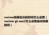 realme锁屏显示的时间怎么设置（realme gt neo2怎么设置自动锁屏时间）