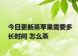 今日更新蒸苹果需要多长时间 怎么蒸