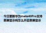 今日更新华为mate40Pro支持息屏显示吗怎么开启息屏显示