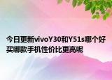 今日更新vivoY30和Y51s哪个好买哪款手机性价比更高呢