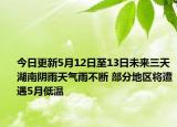 今日更新5月12日至13日未来三天湖南阴雨天气雨不断 部分地区将遭遇5月低温