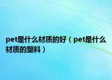 pet是什么材质的好（pet是什么材质的塑料）