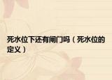 死水位下还有闸门吗（死水位的定义）