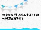 oppoa93手机怎么改字体（oppoa93怎么改字体）
