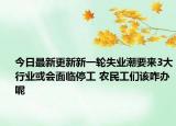 今日最新更新新一轮失业潮要来3大行业或会面临停工 农民工们该咋办呢