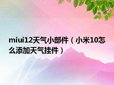 miui12天气小部件（小米10怎么添加天气挂件）