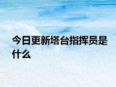 今日更新塔台指挥员是什么