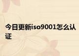 今日更新iso9001怎么认证