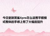 今日更新黑鲨4pro怎么设置平板模式整体的手感上有了大幅度提升