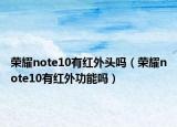 荣耀note10有红外头吗（荣耀note10有红外功能吗）