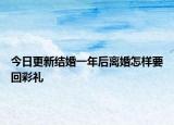 今日更新结婚一年后离婚怎样要回彩礼