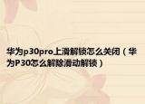 华为p30pro上滑解锁怎么关闭（华为P30怎么解除滑动解锁）