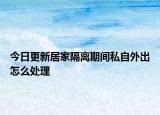 今日更新居家隔离期间私自外出怎么处理